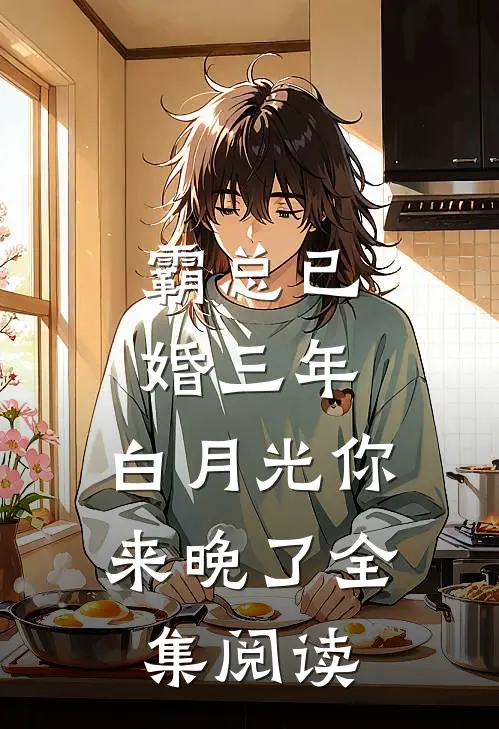 霸总已婚三年，白月光你来晚了全集阅读