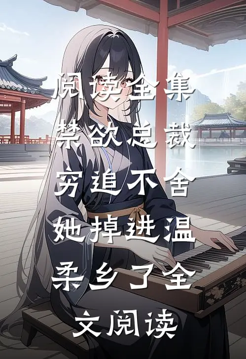 阅读全集禁欲总裁穷追不舍,她掉进温柔乡了全文阅读