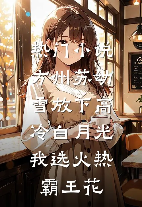 热门小说方州苏幼雪放下高冷白月光,我选火热霸王花