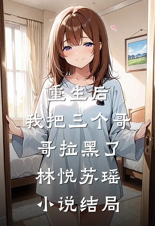 重生后,我把三个哥哥拉黑了林悦苏瑶结局怎么样