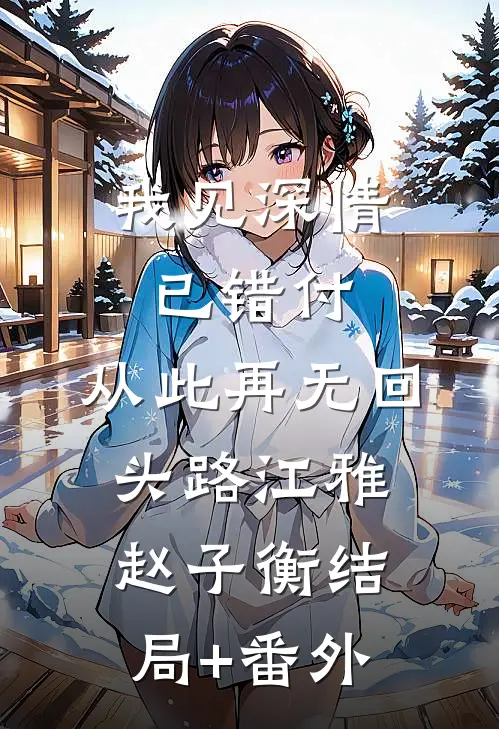 我见深情已错付，从此再无回头路江雅赵子衡结局+番外