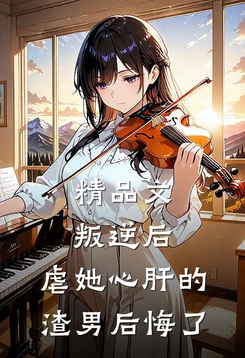 精品文叛逆后，虐她心肝的渣男后悔了