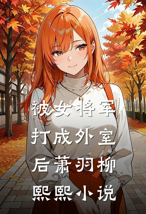 被女将军打成外室后萧羽柳熙熙小说