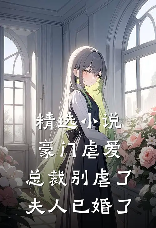 精选小说豪门虐爱：总裁别虐了，夫人已婚了
