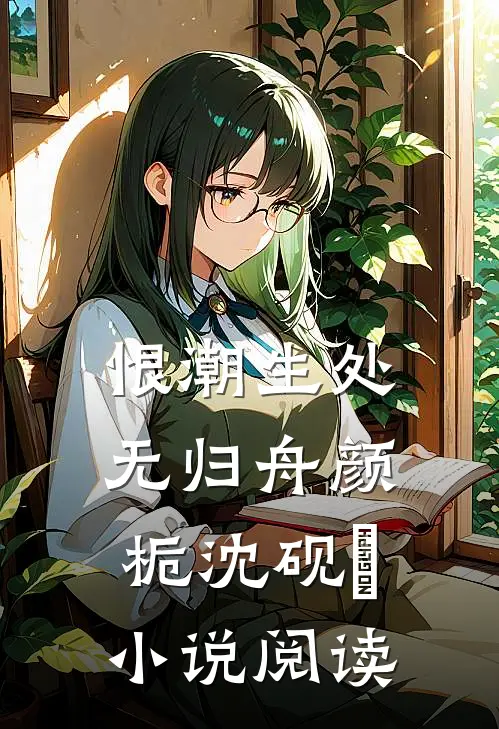 恨潮生处无归舟颜栀沈砚​小说阅读