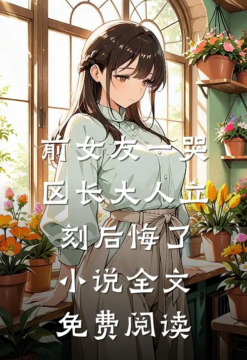 前女友一哭，区长大人立刻后悔了小说全文免费阅读