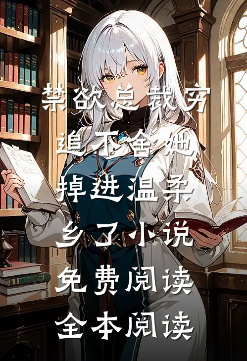 禁欲总裁穷追不舍她掉进温柔乡了小说免费阅读全本阅读