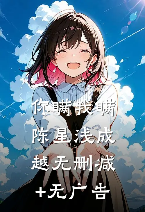 你瞒我瞒陈星浅成越无删减+无广告