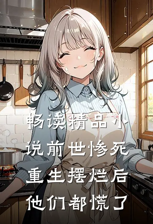 畅读精品小说前世惨死，重生摆烂后他们都慌了
