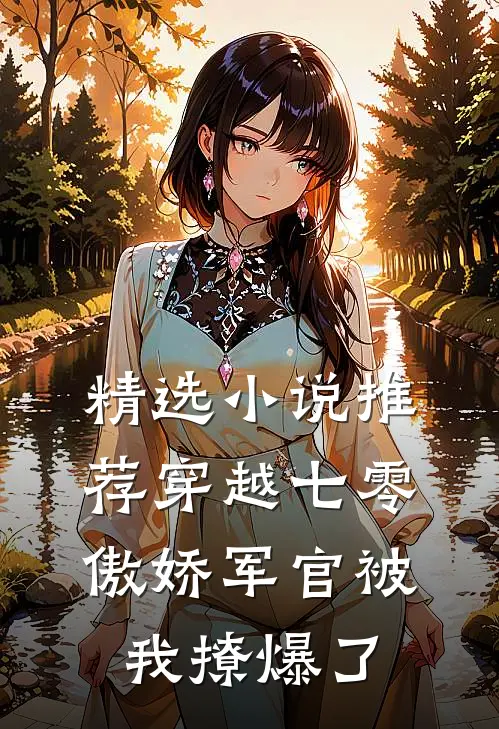 精选推荐穿越七零,傲娇军官被我撩爆了全文阅读