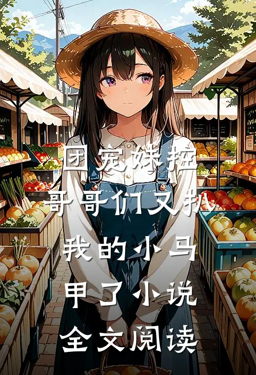 团宠妹控:哥哥们又扒我的小马甲了小说全文阅读