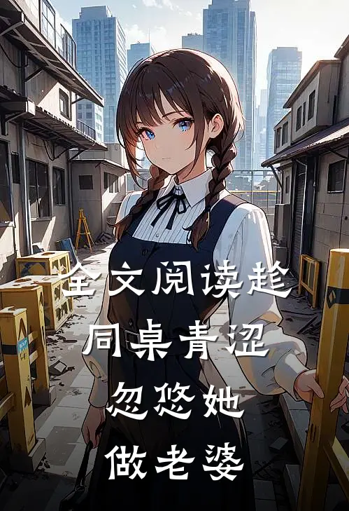 全文阅读趁同桌青涩,忽悠她做老婆