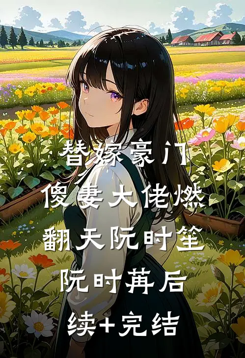 替嫁豪门：傻妻大佬燃翻天阮时笙阮时苒后续+完结
