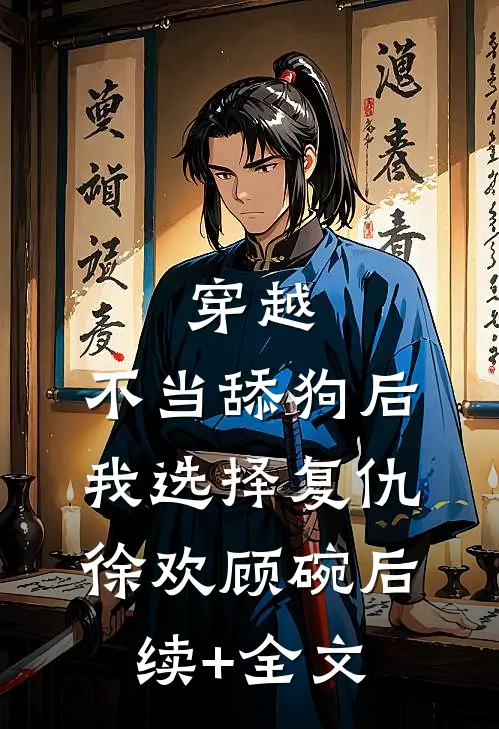 穿越：不当舔狗后，我选择复仇徐欢顾碗后续+全文