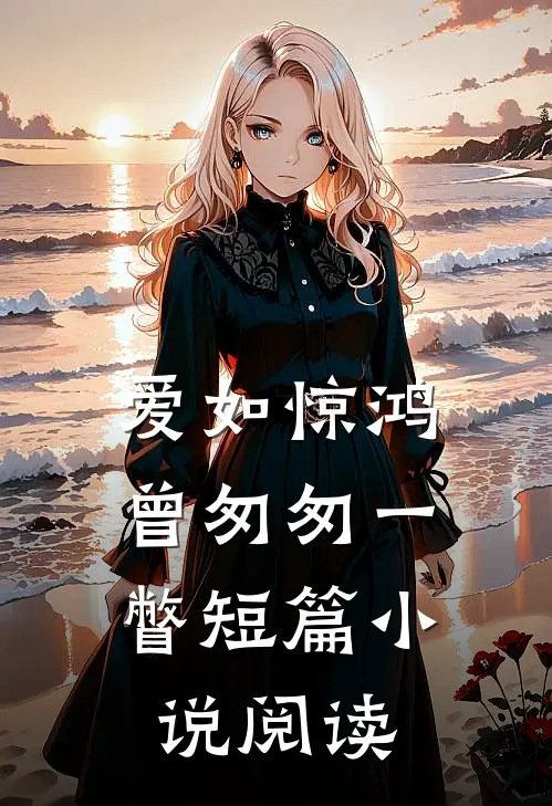 爱如惊鸿,曾匆匆一瞥短篇阅读全文