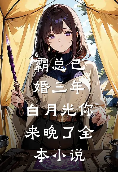霸总已婚三年，白月光你来晚了全本小说