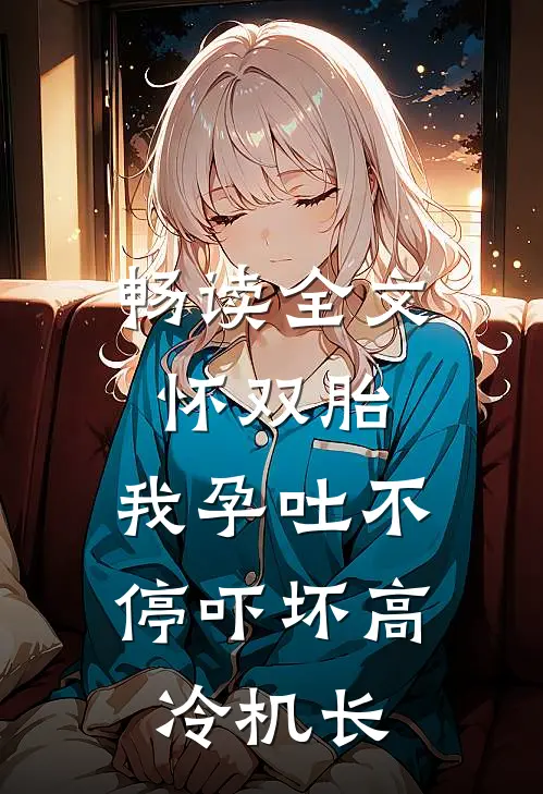 畅读全文怀双胎,我孕吐不停吓坏高冷机长
