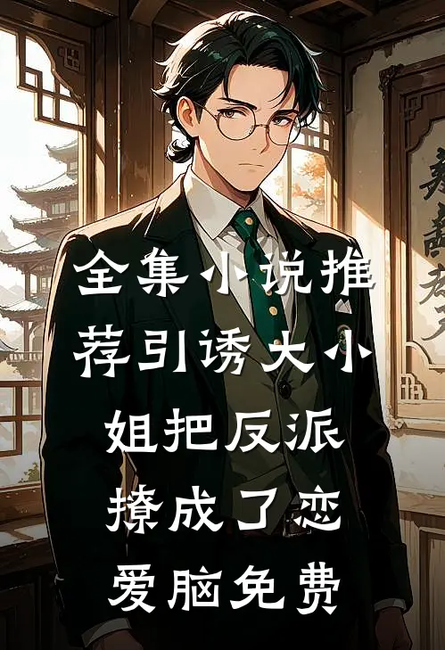 全集小说推荐引诱大小姐把反派撩成了恋爱脑免费