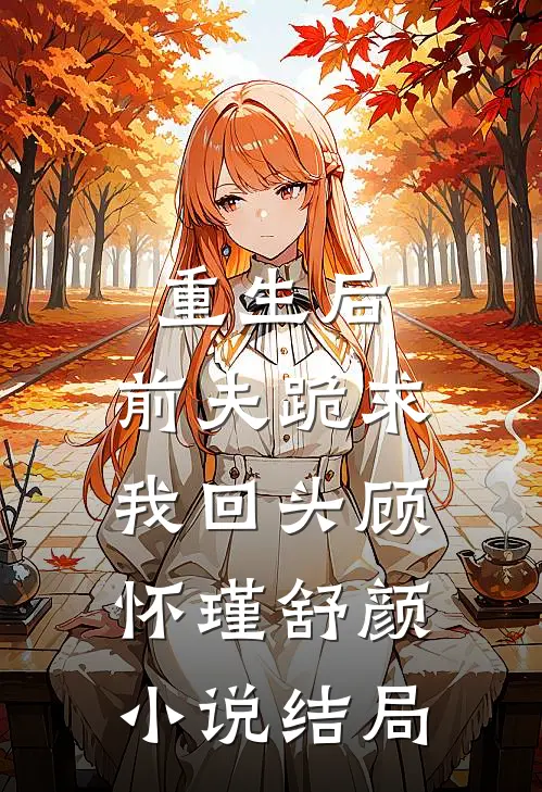 重生后,前夫跪求我回头顾怀瑾舒颜结局如何