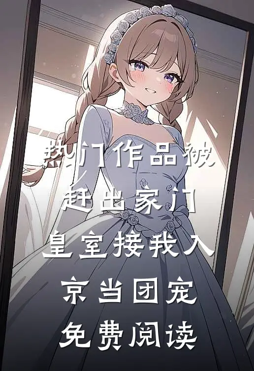 热门作品被赶出家门,皇室接我入京当团宠免费阅读