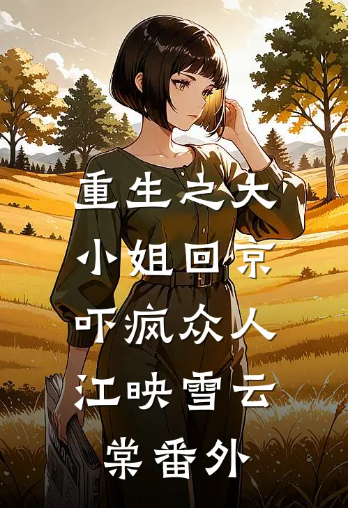 重生之大小姐回京，吓疯众人江映雪云棠番外