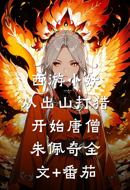 西游小妖，从出山打猎开始唐僧朱佩奇全文+番茄