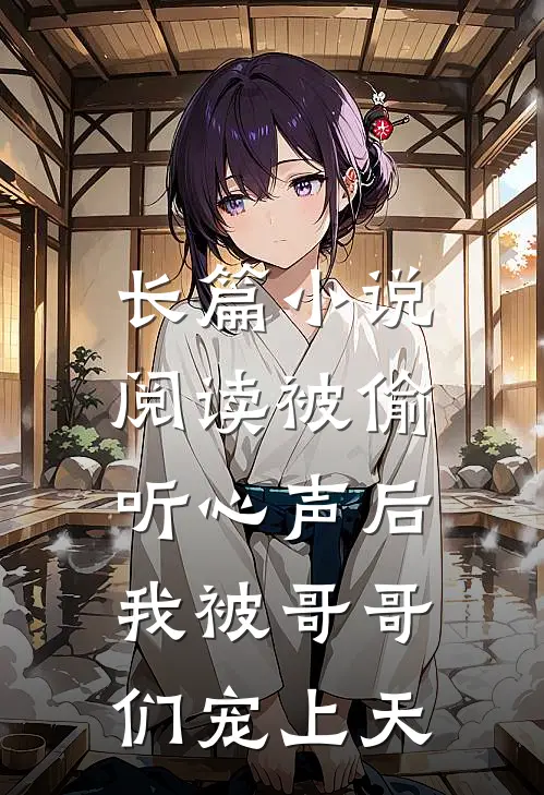 长篇小说阅读被偷听心声后，我被哥哥们宠上天
