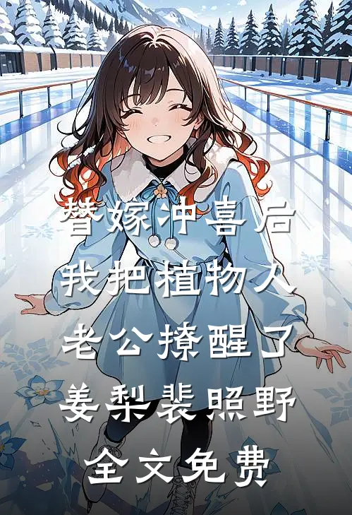 替嫁冲喜后，我把植物人老公撩醒了姜梨裴照野全文免费