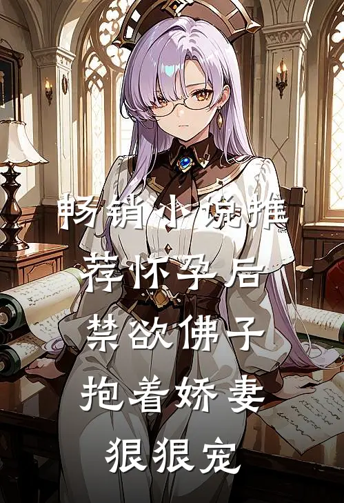 畅销小说推荐怀孕后，禁欲佛子抱着娇妻狠狠宠
