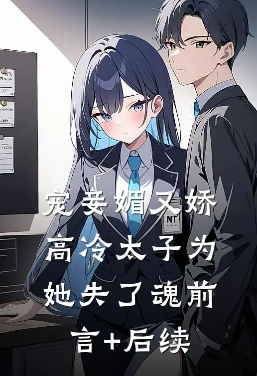宠妾媚又娇，高冷太子为她失了魂前言+后续