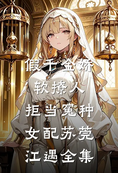 假千金娇软撩人，拒当冤种女配苏莞江遇全集