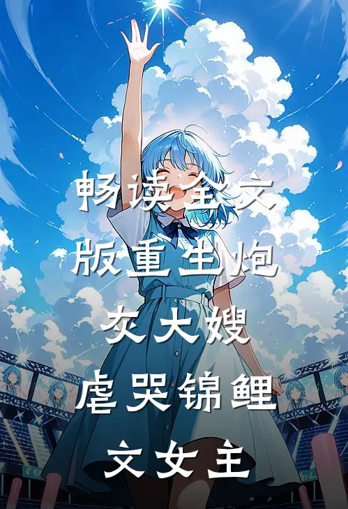 畅读全文版重生炮灰大嫂,虐哭锦鲤文女主