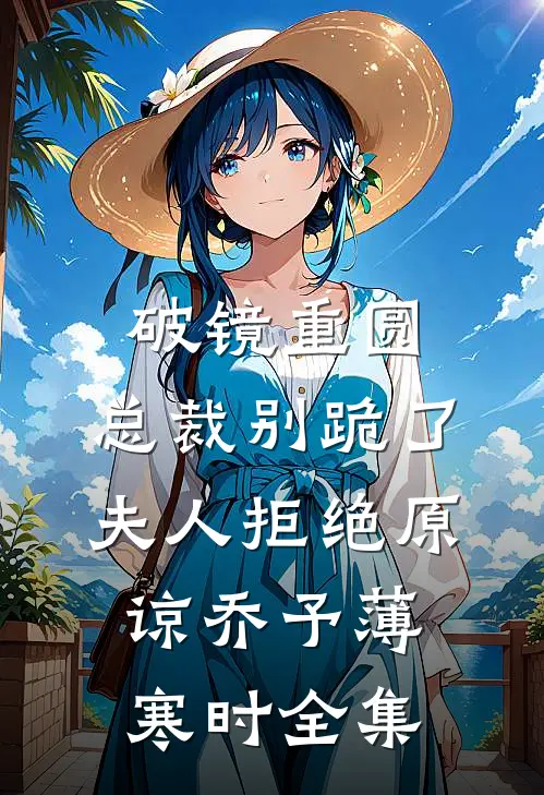 破镜重圆：总裁别跪了，夫人拒绝原谅乔予薄寒时全集