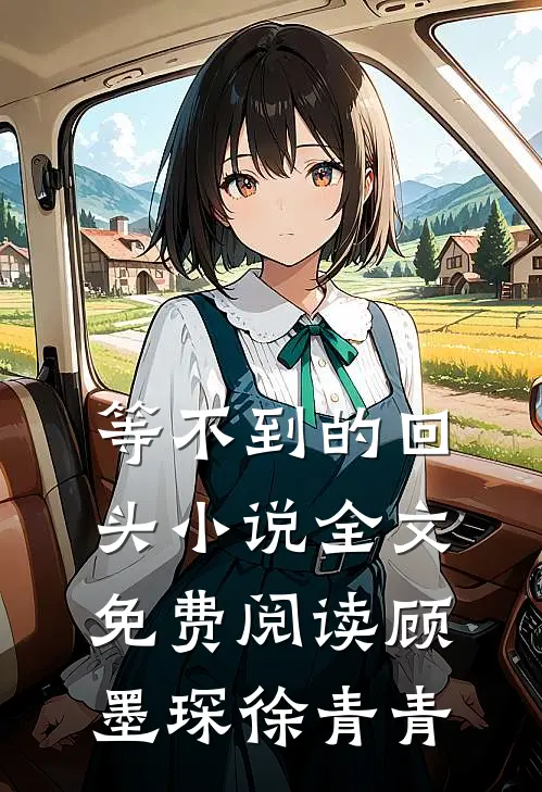 等不到的回头小说全文免费阅读顾墨琛徐青青