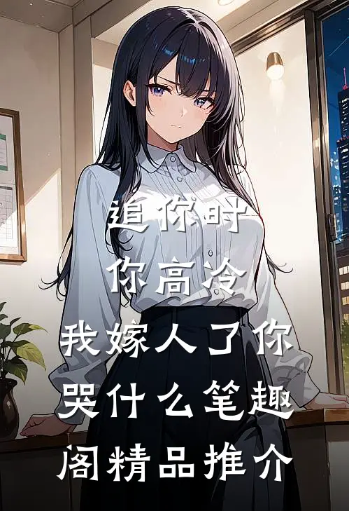 追你时你高冷,我嫁人了你哭什么笔趣阁精品推介