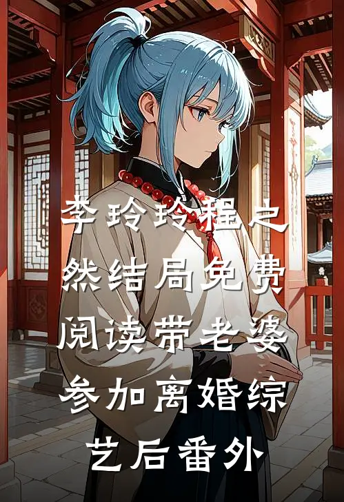 李玲玲程之然结局免费阅读带老婆参加离婚综艺后番外