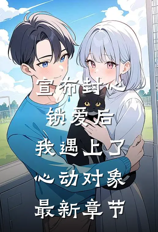 宣布封心锁爱后，我遇上了心动对象最新章节