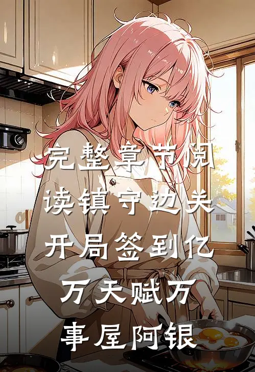 完整章节阅读镇守边关,开局签到亿万天赋万事屋阿银