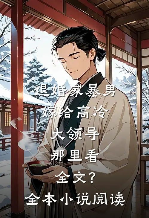 退婚家暴男,嫁给高冷大领导,那里看全文?全本小说阅读