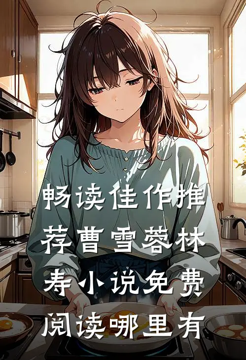畅读佳作推荐曹雪蓉林寿小说免费阅读哪里有