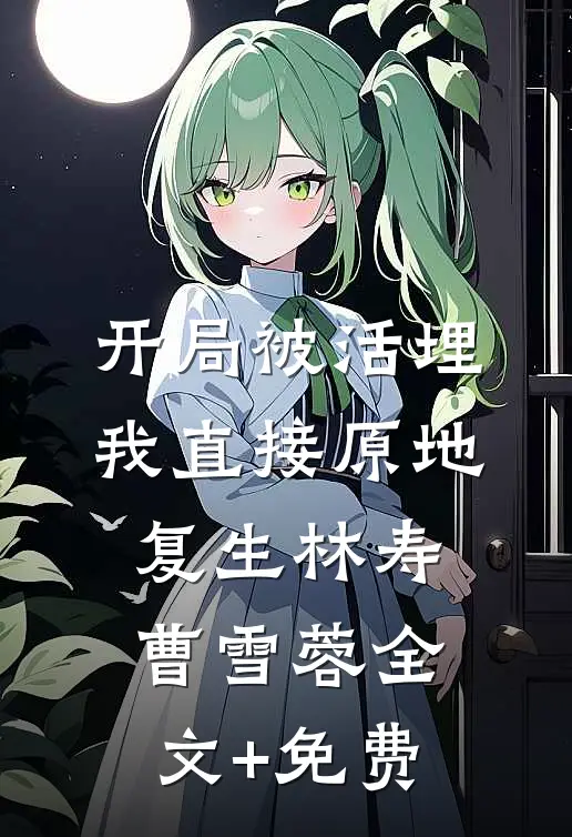 开局被活埋，我直接原地复生林寿曹雪蓉全文+免费