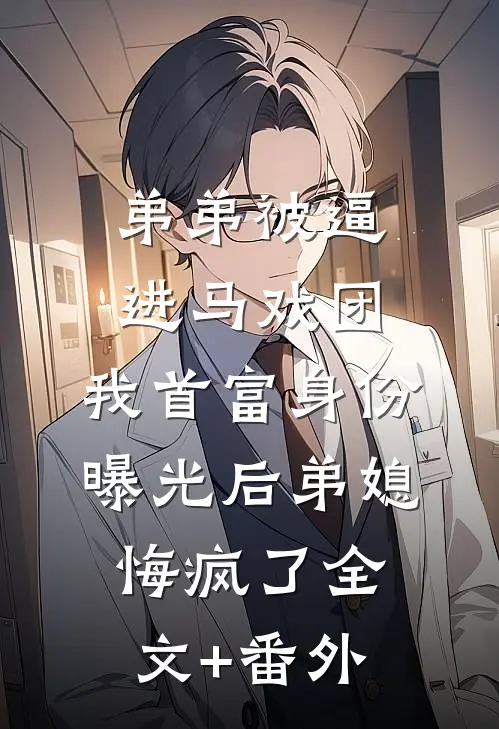 弟弟被逼进马戏团，我首富身份曝光后弟媳悔疯了全文+番外