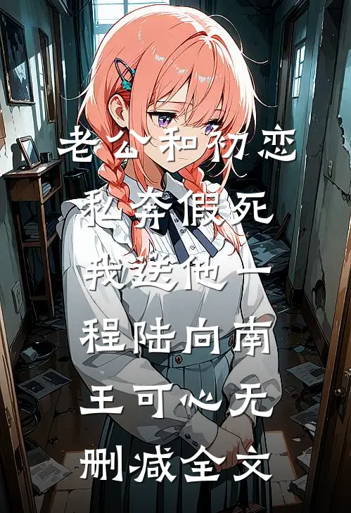 老公和初恋私奔假死，我送他一程陆向南王可心无删减全文
