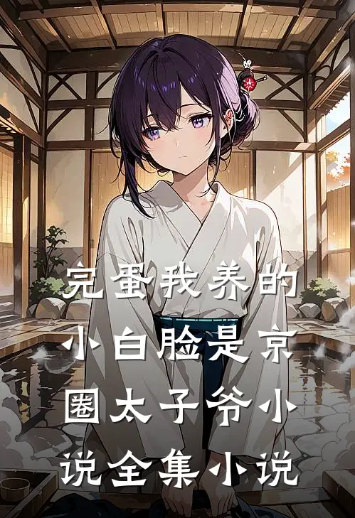 完蛋我养的小白脸是京圈太子爷小说全集小说