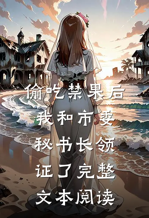 偷吃禁果后,我和市委秘书长领证了完整文本阅读