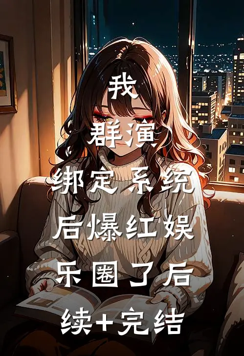 我，群演，绑定系统后爆红娱乐圈了后续+完结
