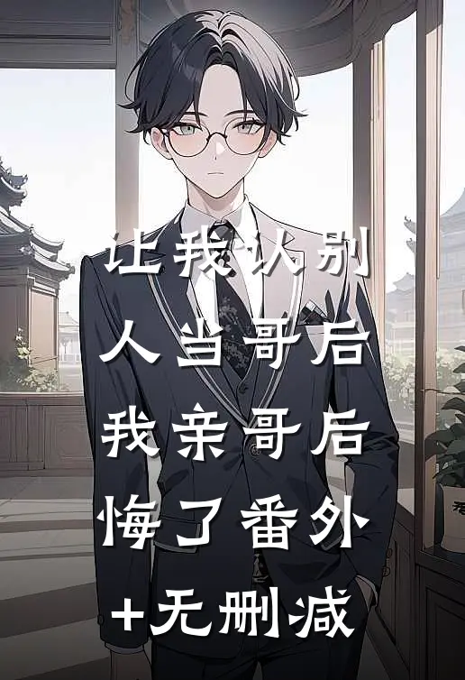 让我认别人当哥后，我亲哥后悔了番外+无删减