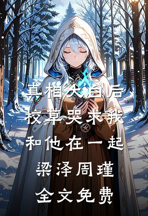 真相大白后，校草哭求我和他在一起梁泽周瑾全文免费