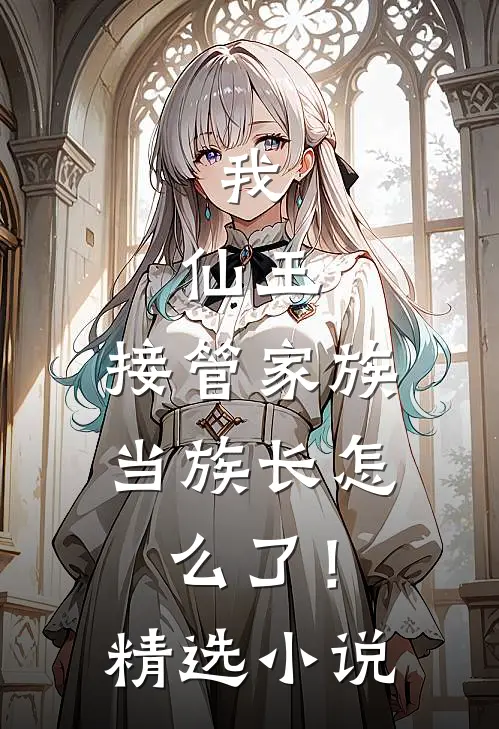 我,仙王,接管家族当族长怎么了!精选网