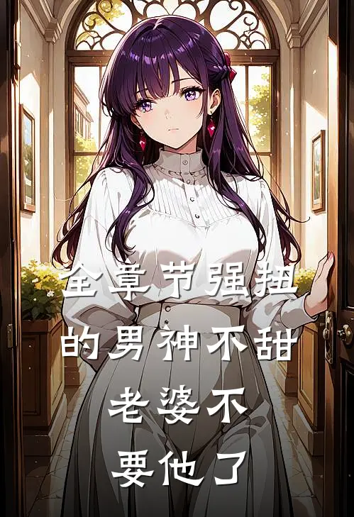 全章节强扭的男神不甜，老婆不要他了